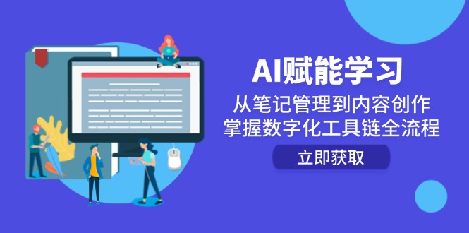 AI赋能学习：从笔记管理到内容创作，掌握数字化工具链全流程-情久项目网