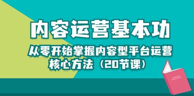 内容运营-基本功：从零开始掌握内容型平台运营核心方法(20节课-情久项目网