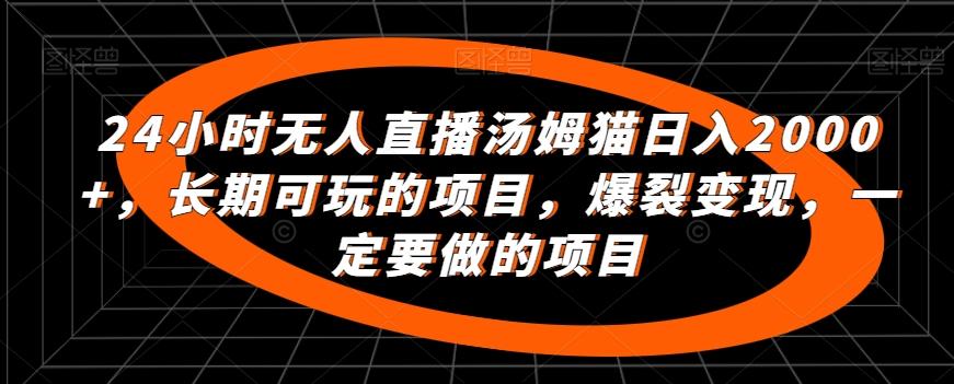 24小时无人直播汤姆猫日入2000+，长期可玩的项目，爆裂变现，一定要做的项目【揭秘】-情久项目网