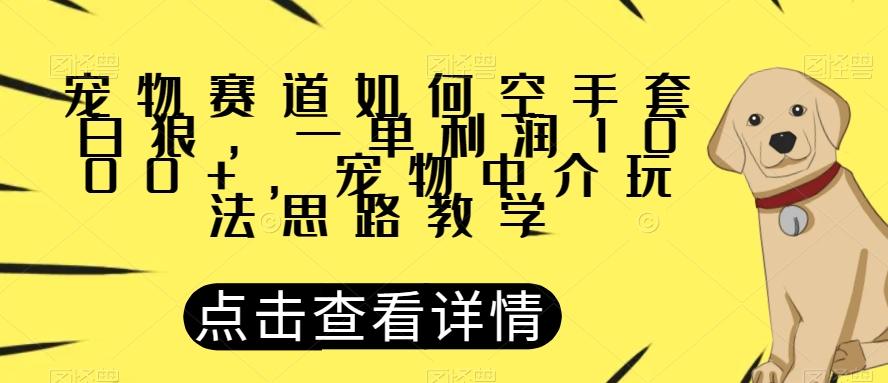 宠物赛道如何空手套白狼，一单利润1000+，宠物中介玩法思路教学【揭秘】-情久项目网