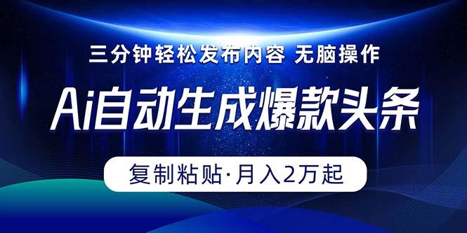 Ai一键自动生成爆款头条，三分钟快速生成，复制粘贴即可完成， 月入2万+-情久项目网