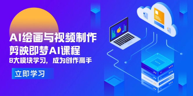 AI绘画与视频制作，剪映即梦AI课程，8大模块学习，成为创作高手-情久项目网