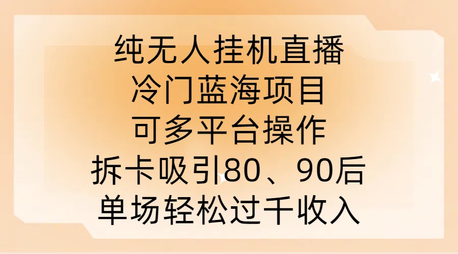 纯无人挂JI直播，冷门蓝海项目，可多平台操作，拆卡吸引80、90后，单场轻松过千收入【揭秘】-情久项目网