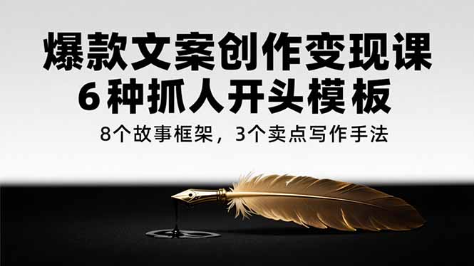 爆款文案创作变现课，6种抓人开头模板，8个故事框架，3个卖点写作手法-情久项目网