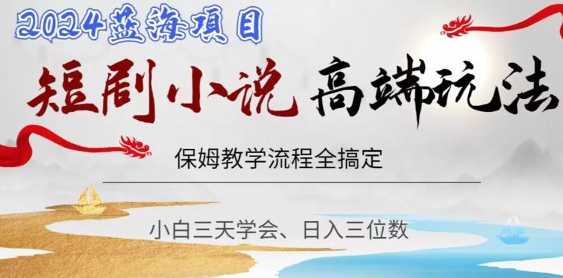 短剧高端玩法，保姆教学全搞定，小白日入三位数【揭秘】-情久项目网