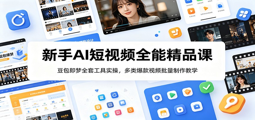 新手AI短视频全能精品课：豆包即梦全套工具实操，多类爆款视频批量制作教学-情久项目网