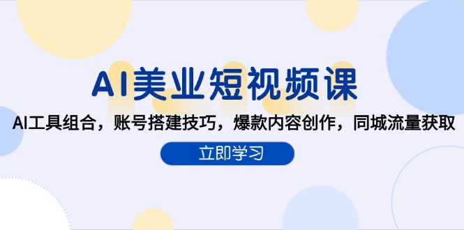 AI美业短视频课，AI工具组合，账号搭建技巧，爆款内容创作，同城流量获取-情久项目网
