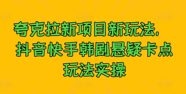 夸克拉新项目新玩法， 抖音快手韩剧悬疑卡点玩法实操-情久项目网