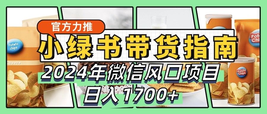 小绿书带货完全教学指南，2024年微信风口项目，日入1700+-情久项目网