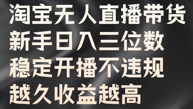 淘宝无人直播带货，新手日入三位数，稳定开播不违规，越久收益越高【揭秘】-情久项目网