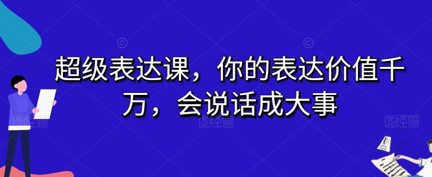 超级表达课，你的表达价值千万，会说话成大事-情久项目网