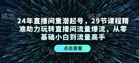 24年直播间重潜起号，29节课程精准助力玩转直播间流量爆流，从零基础小白到流量高手-情久项目网