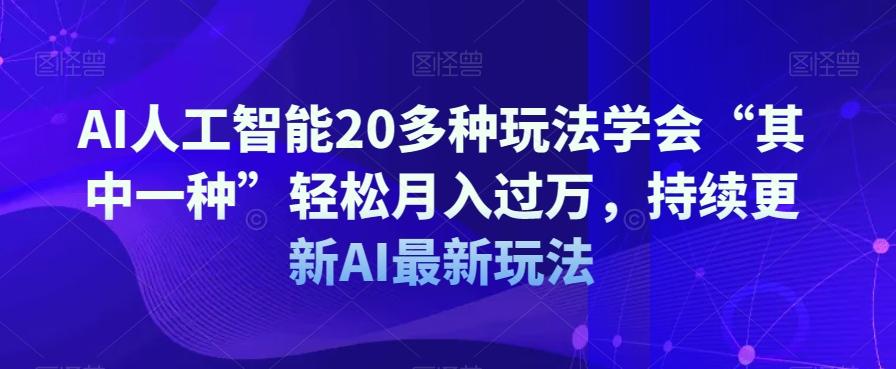 AI人工智能20多种玩法学会“其中一种”轻松月入过万，持续更新AI最新玩法-情久项目网