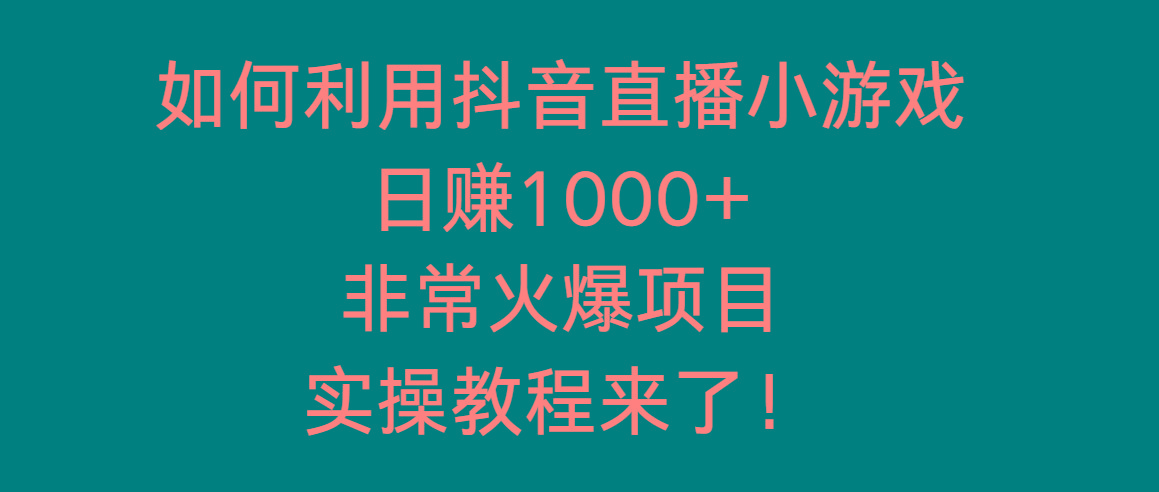 如何利用抖音直播小游戏日赚1000+，非常火爆项目，实操教程来了！-情久项目网