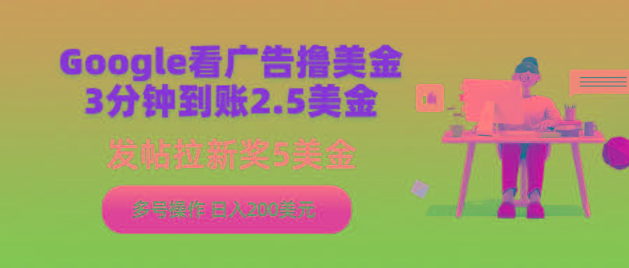 (9678期)Google看广告撸美金，3分钟到账2.5美金，发帖拉新5美金，多号操作，日入…-情久项目网