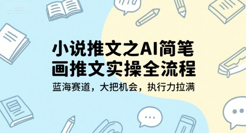 小说推文之AI简笔画推文实操全流程，蓝海赛道，大把机会，执行力拉满-情久项目网