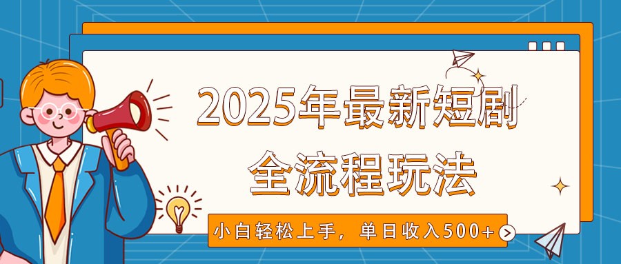 2025年最新短剧玩法，全流程实操，小白轻松上手，视频号抖音同步分发，单日收入500+-情久项目网
