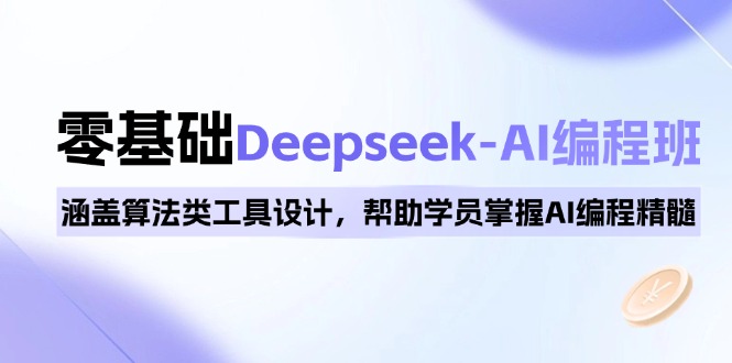 0基础Deepseek-AI编程班，涵盖算法类工具设计，帮助学员掌握AI编程精髓-情久项目网