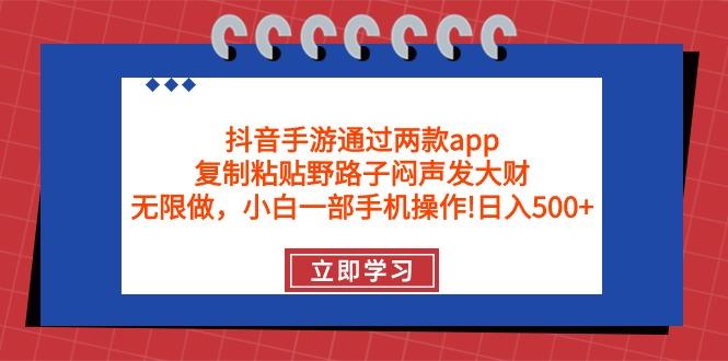 (9912期)抖音手游通过两款app，复制粘贴野路子闷声发大财，无限做 一部手机日入500+-情久项目网