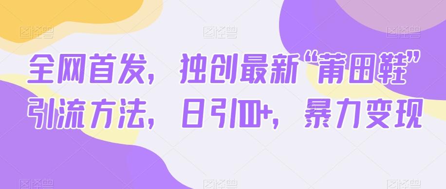 全网首发，独创最新“莆田鞋”引流方法，日引100+，暴力变现-情久项目网