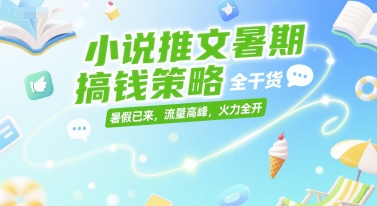 小说推文暑期搞钱策略，全干货，暑假已来，流量高峰，火力全开-情久项目网