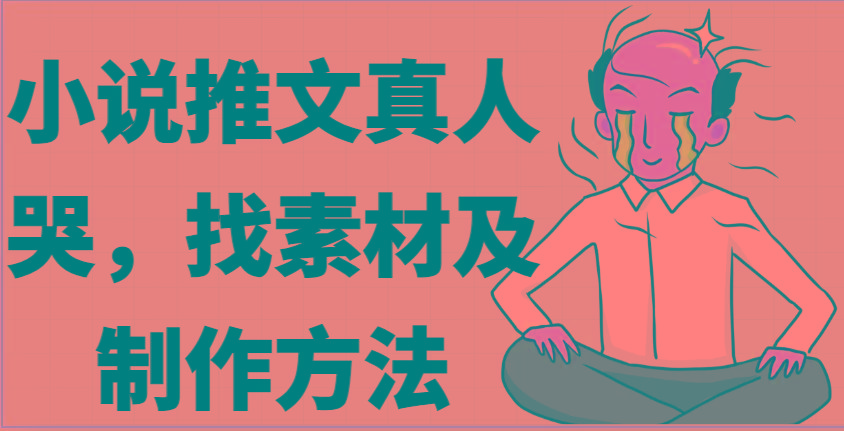 小说推文真人出镜哭，找素材及制作方法-情久项目网