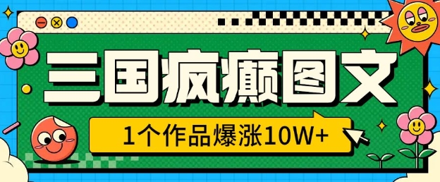 三国疯癫图文，1个作品爆涨10W+，3分钟教会你，趁着风口无脑冲(附详细教学)-情久项目网