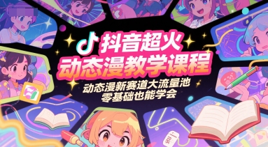 抖音超火动态漫教学课程，动态漫新赛道大流量池，零基础也能学会-情久项目网