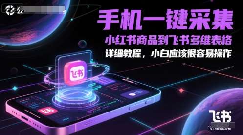 手机一键采集小红书商品到飞书多维表格，详细教程，小白应该很容易操作-情久项目网