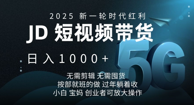 2025新一轮时代红利，JD短视频带货日入1k，无需剪辑，无需囤货，按部就班的做【揭秘】-情久项目网