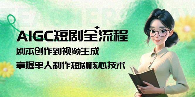 AIGC短剧全流程：剧本创作到视频生成，掌握单人制作短剧核心技术-情久项目网