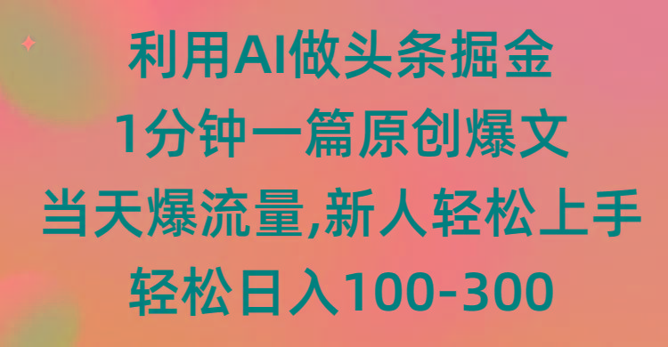 (9307期)利用AI做头条掘金，1分钟一篇原创爆文，当天爆流量，新人轻松上手-情久项目网
