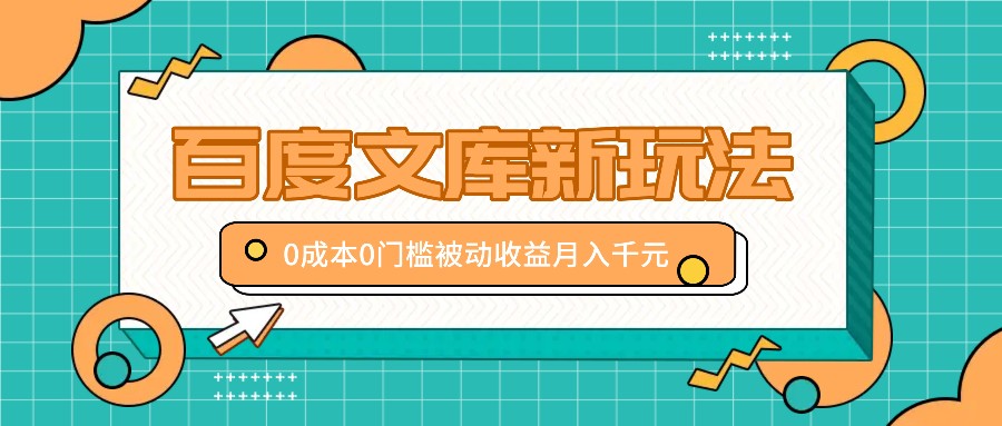 百度文库新玩法，0成本0门槛，新手小白也可以布局操作，被动收益月入千元-情久项目网