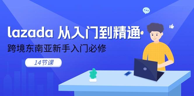 lazada 从入门到精通，跨境东南亚新手入门必修(14节课-情久项目网