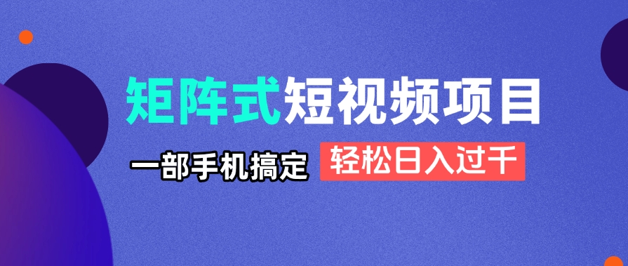 矩阵式短视频项目揭秘，一部手机搞定，轻松日入过千-情久项目网