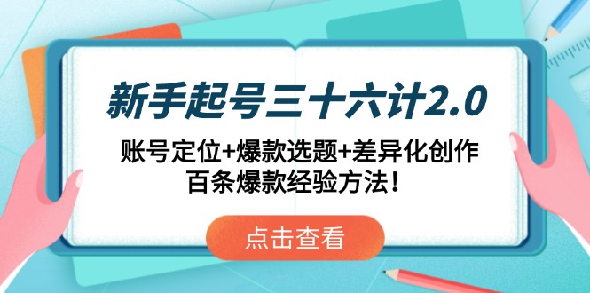 新手起号三十六计2.0：账号定位+爆款选题+差异化创作，百条爆款经验方法！-情久项目网
