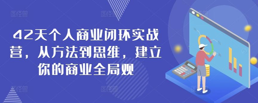 42天个人商业闭环实战营，从方法到思维，建立你的商业全局观-情久项目网
