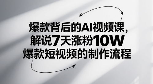 爆款背后的AI视频课，解说7天涨粉10W爆款短视频的制作流程-情久项目网