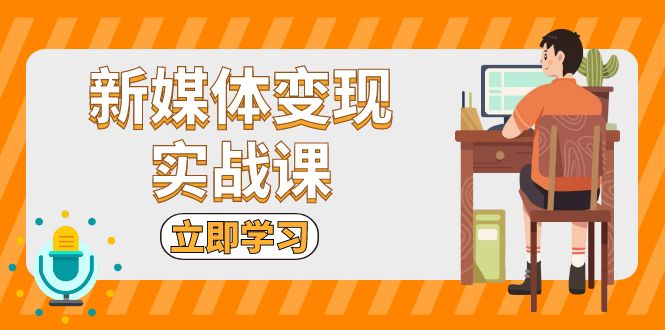 新媒体变现实战课：短视频+直播带货，拍摄、剪辑、引流、带货等-情久项目网