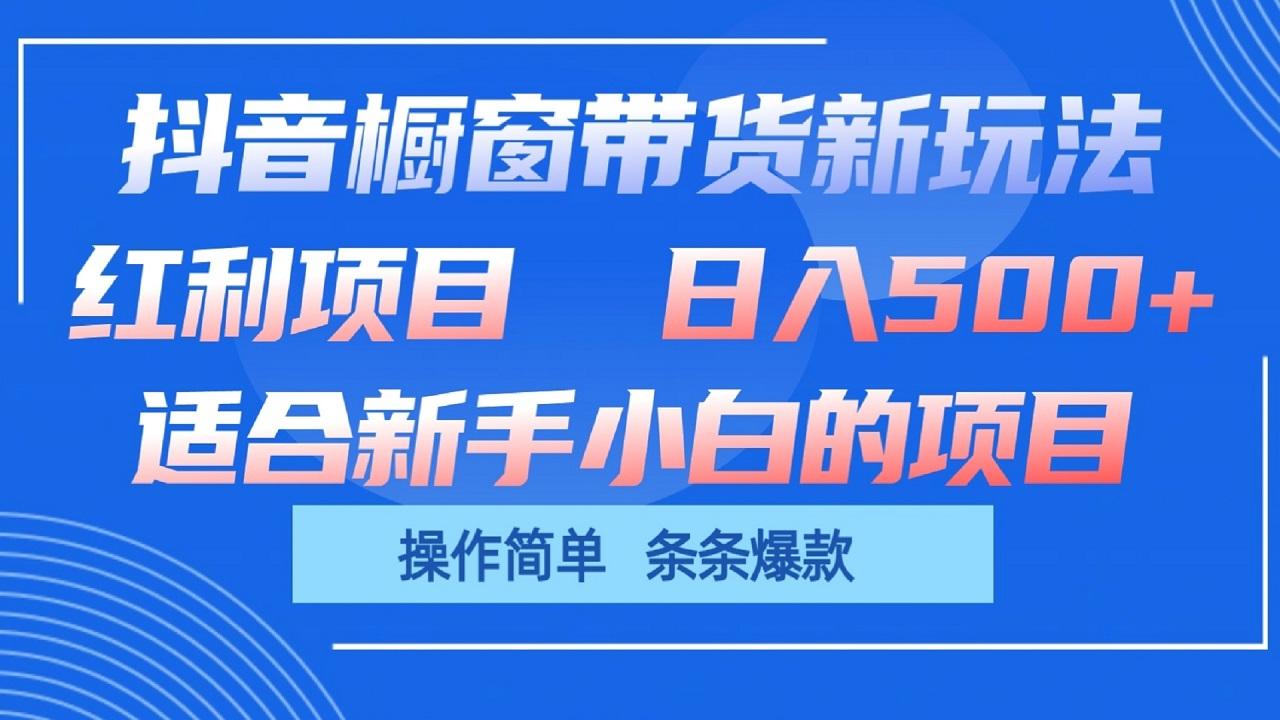 抖音橱窗带货新玩法,单日收益500+,操作简单,条条爆款-情久项目网