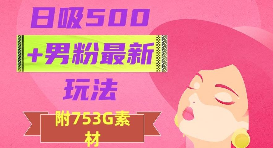 日吸500+男粉最新玩法，从作品制作到如何引流及后端变现，保姆级教程【揭秘】-情久项目网