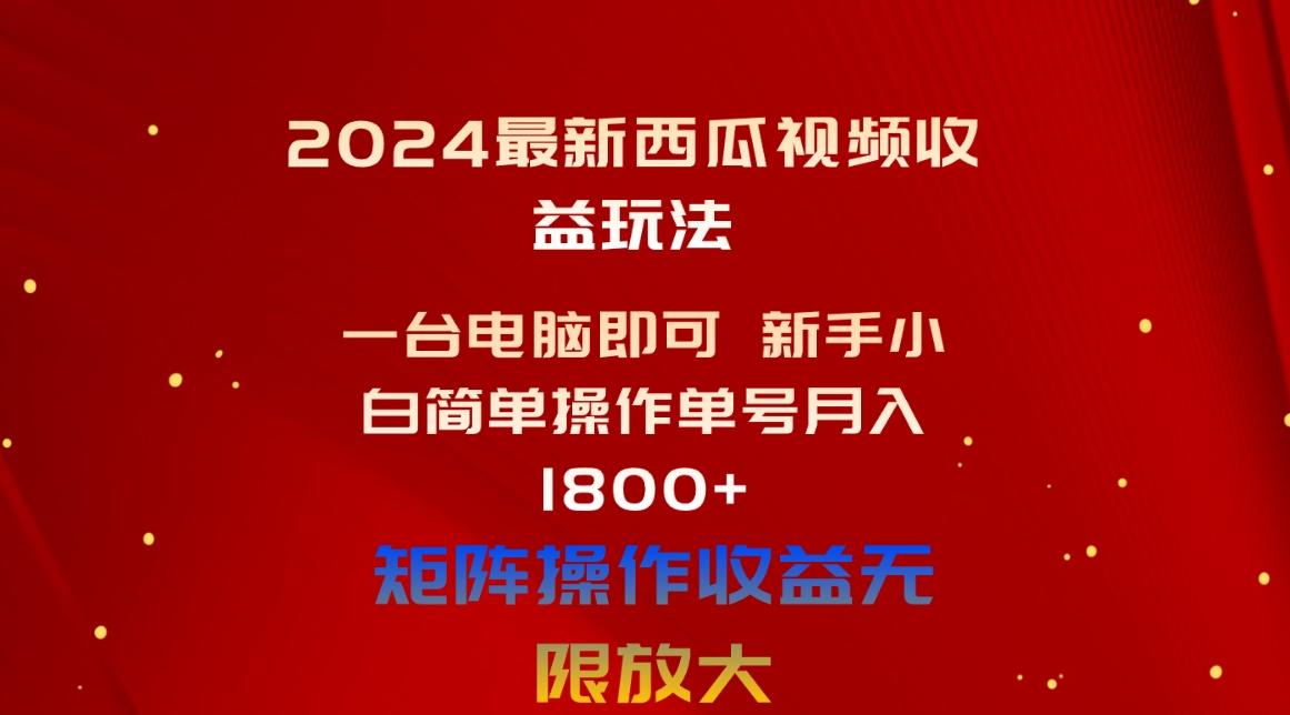 2024最新西瓜视频收益玩法，一台电脑即可 新手小白简单操作单号月入1800+-情久项目网
