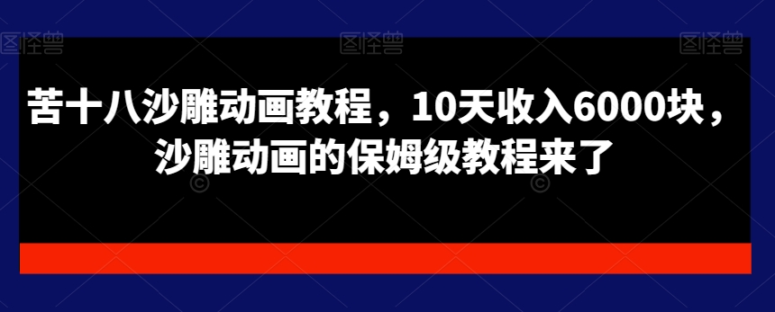 苦十八沙雕动画教程，10天收入6000块，沙雕动画的保姆级教程来了-情久项目网
