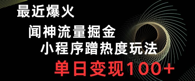 最近爆火闻神流量掘金，小程序蹭热度玩法，单日变现100+-情久项目网