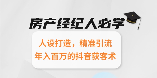 房产经纪人必学：人设打造，精准引流，年入百万的抖音获客术-情久项目网