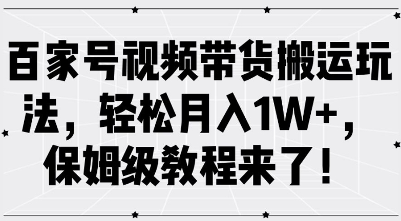 百家号视频带货搬运玩法，轻松月入1W+，保姆级教程来了【揭秘】-情久项目网