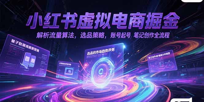 小红书虚拟电商掘金，解析流量算法，选品策略，账号起号，笔记创作全流程-情久项目网