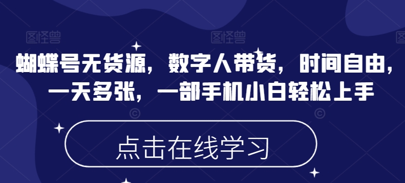 蝴蝶号无货源，数字人带货，时间自由，一天多张，一部手机小白轻松上手-情久项目网
