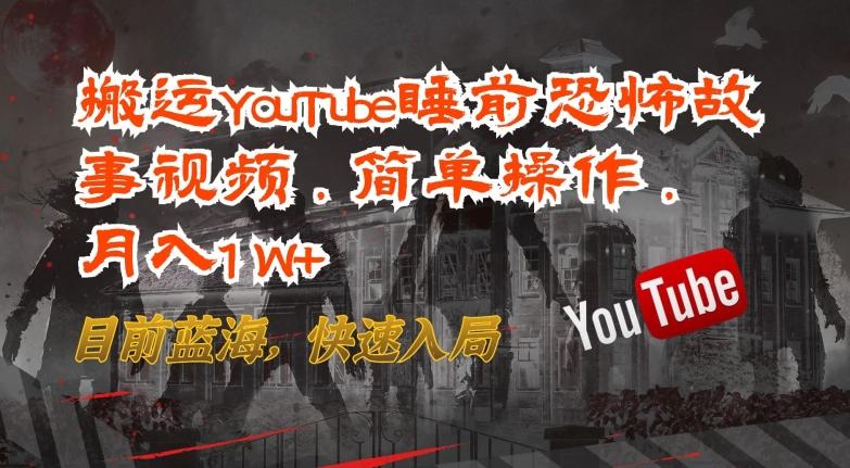 搬运YouTube睡前恐怖故事视频，简单操作，月入1W+，目前蓝海，快速入局【揭秘】-情久项目网