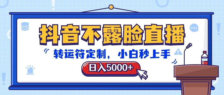 抖音不露脸直播，转运符定制，日入5000+，小白秒上手-情久项目网